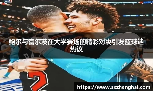 鲍尔与富尔茨在大学赛场的精彩对决引发篮球迷热议