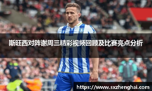斯旺西对阵谢周三精彩视频回顾及比赛亮点分析