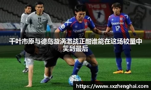 千叶市原与德岛漩涡激战正酣谁能在这场较量中笑到最后