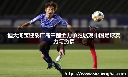 恒大淘宝迎战广岛三箭全力争胜展现中国足球实力与激情
