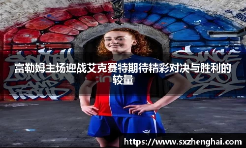 富勒姆主场迎战艾克赛特期待精彩对决与胜利的较量